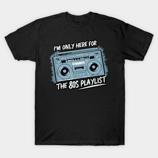 Im only here for the 80s playlist T-Shirt
